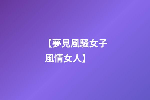 【夢見風騷女子 風情女人】